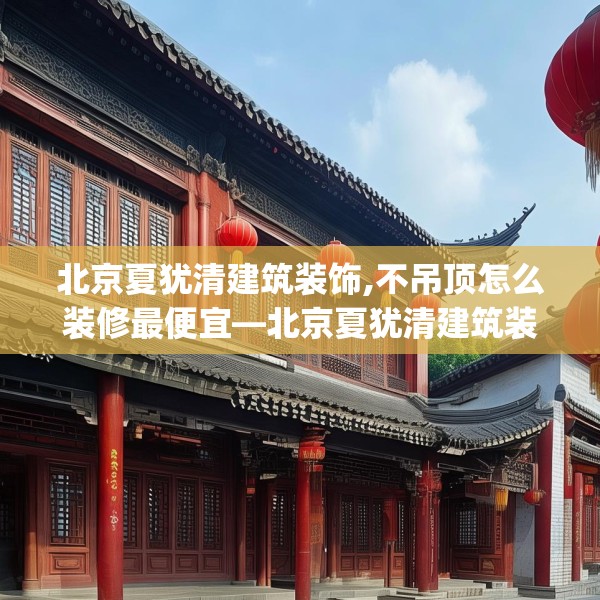 北京夏犹清建筑装饰,不吊顶怎么装修最便宜—北京夏犹清建筑装饰221.a97b98c101fgy.108fds