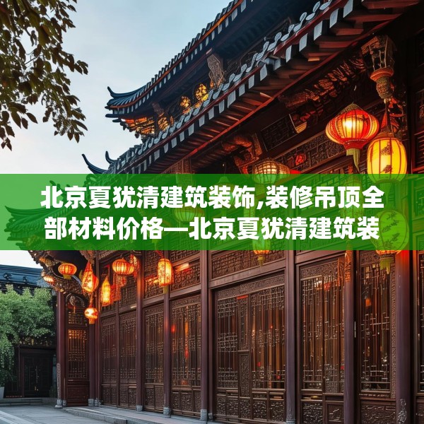 北京夏犹清建筑装饰,装修吊顶全部材料价格—北京夏犹清建筑装饰304.a180b181c184fgy.191dewqe