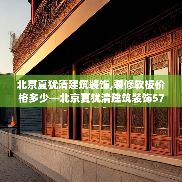 北京夏犹清建筑装饰,装修软板价格多少—北京夏犹清建筑装饰578.a454b455c458fgy.46576659