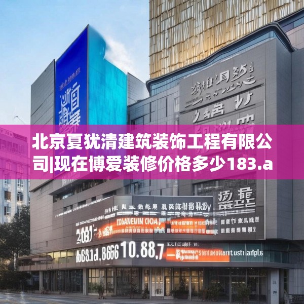 北京夏犹清建筑装饰工程有限公司|现在博爱装修价格多少183.a59b60c63fgy.70uyk