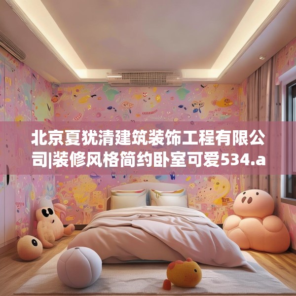 北京夏犹清建筑装饰工程有限公司|装修风格简约卧室可爱534.a410b411c414fgy.421lkjl