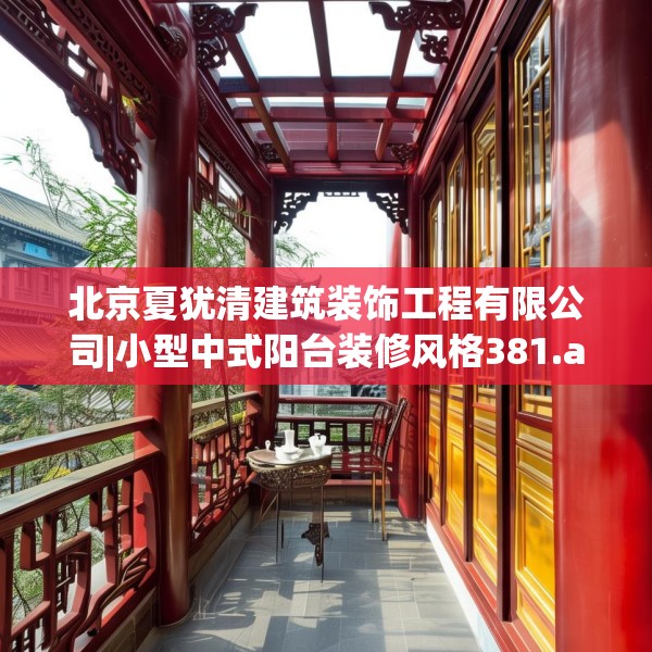 北京夏犹清建筑装饰工程有限公司|小型中式阳台装修风格381.a257b258c261fgy.268uyk