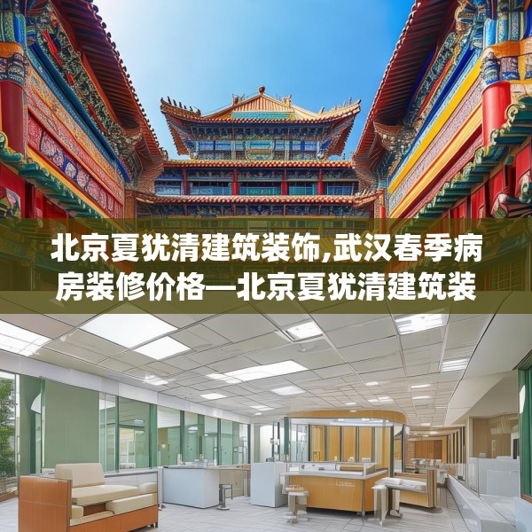北京夏犹清建筑装饰,武汉春季病房装修价格—北京夏犹清建筑装饰327.a203b204c207fgy.214uyk