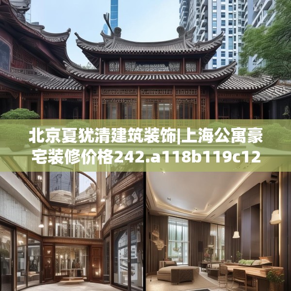 北京夏犹清建筑装饰|上海公寓豪宅装修价格242.a118b119c122fgy.129wew