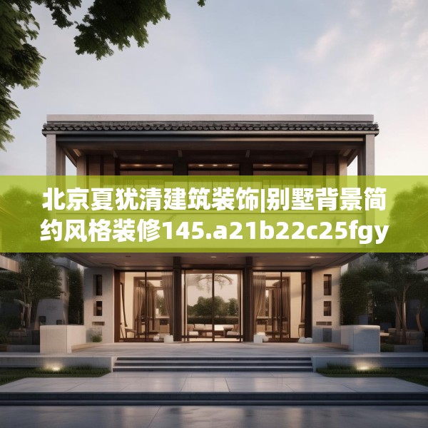 北京夏犹清建筑装饰|别墅背景简约风格装修145.a21b22c25fgy.32jhhj