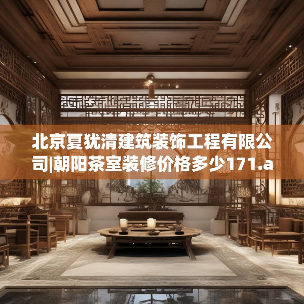 北京夏犹清建筑装饰工程有限公司|朝阳茶室装修价格多少171.a47b48c51fgy.58fghfd