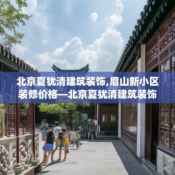 北京夏犹清建筑装饰,眉山新小区装修价格—北京夏犹清建筑装饰442.a318b319c322fgy.329sdA