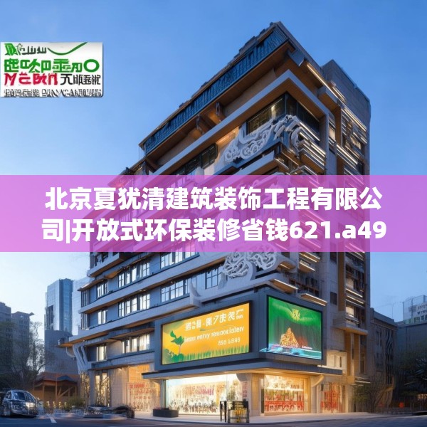 北京夏犹清建筑装饰工程有限公司|开放式环保装修省钱621.a497b498c501fgy508