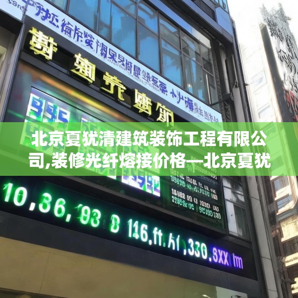 北京夏犹清建筑装饰工程有限公司,装修光纤熔接价格—北京夏犹清建筑装饰工程有限公司158.a34b35c38fgy.45xczxv