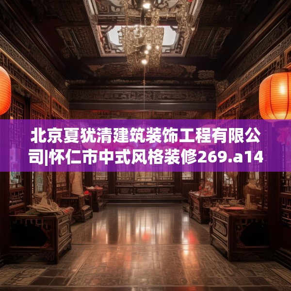 北京夏犹清建筑装饰工程有限公司|怀仁市中式风格装修269.a145b146c149fgy.156bnbn
