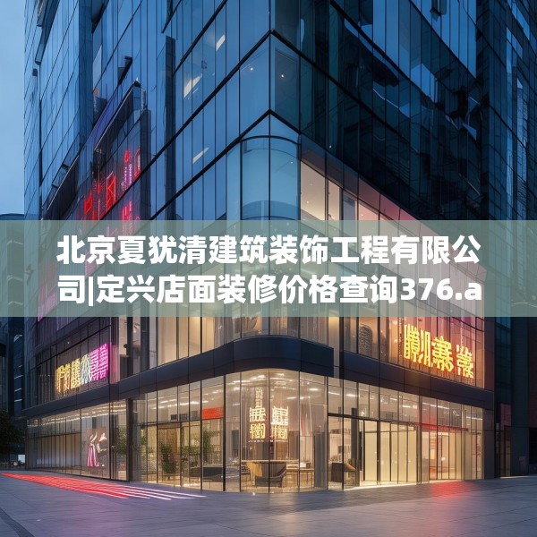 北京夏犹清建筑装饰工程有限公司|定兴店面装修价格查询376.a252b253c256fgy.263dewqe