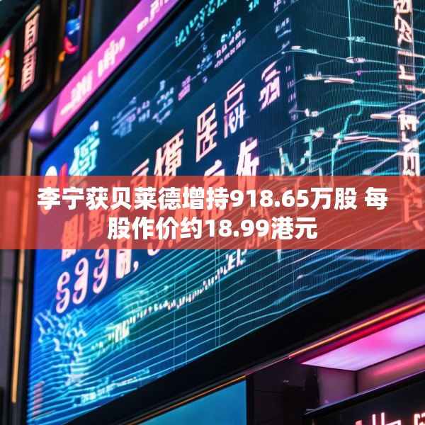 李宁获贝莱德增持918.65万股 每股作价约18.99港元