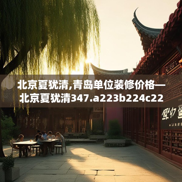 北京夏犹清,青岛单位装修价格—北京夏犹清347.a223b224c227fgy.234fds