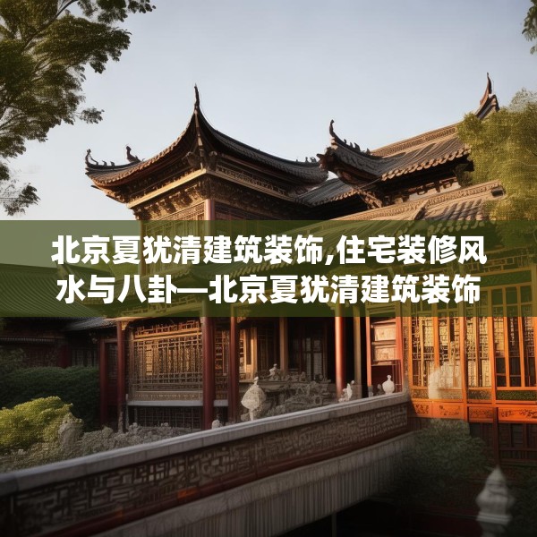 北京夏犹清建筑装饰,住宅装修风水与八卦—北京夏犹清建筑装饰413.a289b290c293fgy.300bnbn