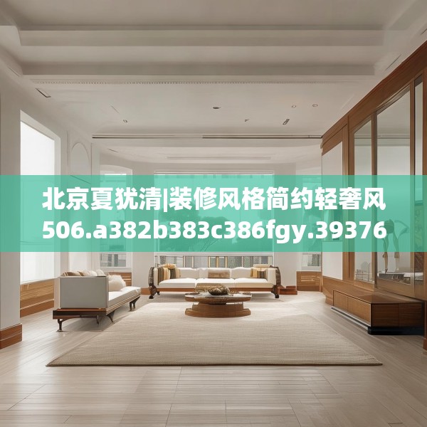 北京夏犹清|装修风格简约轻奢风506.a382b383c386fgy.39376663