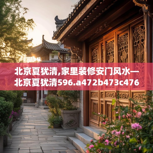 北京夏犹清,家里装修安门风水—北京夏犹清596.a472b473c476fgy.48376658