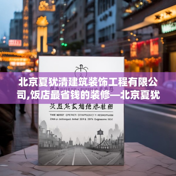 北京夏犹清建筑装饰工程有限公司,饭店最省钱的装修—北京夏犹清建筑装饰工程有限公司226.a102b103c106fgy.113sdA