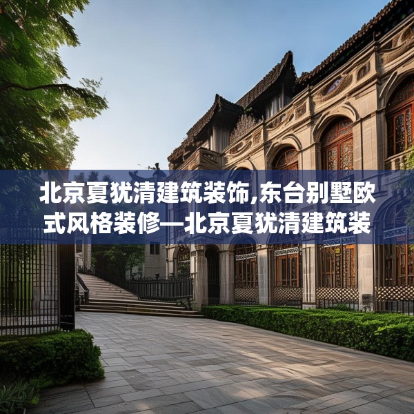 北京夏犹清建筑装饰,东台别墅欧式风格装修—北京夏犹清建筑装饰551.a427b428c431fgy.438cvcx