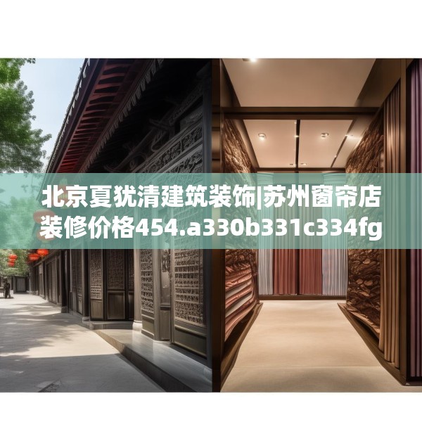 北京夏犹清建筑装饰|苏州窗帘店装修价格454.a330b331c334fgy.341htyj