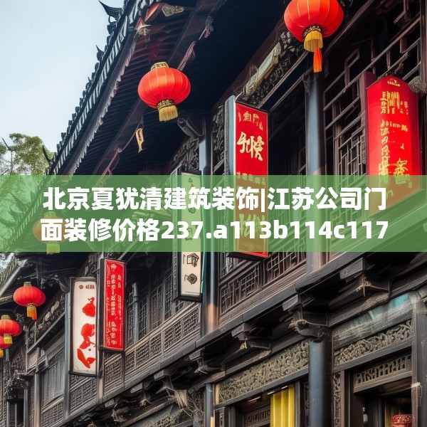 北京夏犹清建筑装饰|江苏公司门面装修价格237.a113b114c117fgy.124uyk