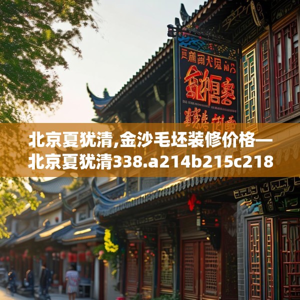 北京夏犹清,金沙毛坯装修价格—北京夏犹清338.a214b215c218fgy.225xczxv