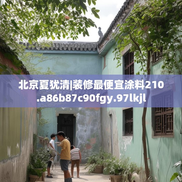 北京夏犹清|装修最便宜涂料210.a86b87c90fgy.97lkjl
