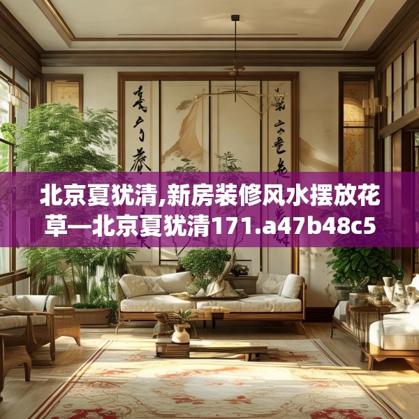 北京夏犹清,新房装修风水摆放花草—北京夏犹清171.a47b48c51fgy.58fghfd