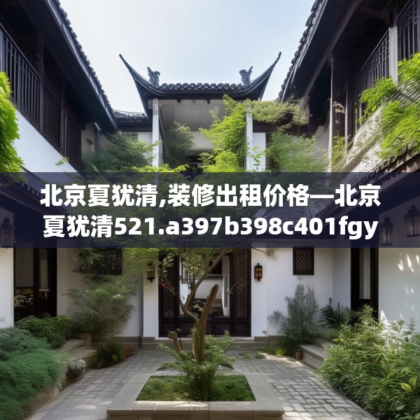 北京夏犹清,装修出租价格—北京夏犹清521.a397b398c401fgy.408bnbn