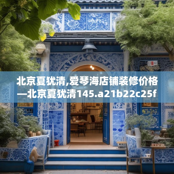 北京夏犹清,爱琴海店铺装修价格—北京夏犹清145.a21b22c25fgy.32jhhj