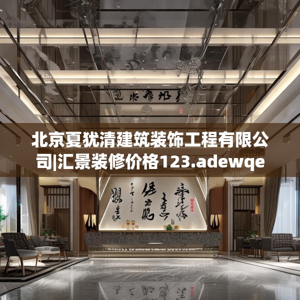 北京夏犹清建筑装饰工程有限公司|汇景装修价格123.adewqe