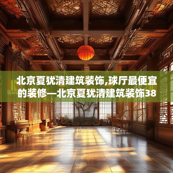 北京夏犹清建筑装饰,球厅最便宜的装修—北京夏犹清建筑装饰380.a256b257c260fgy.26776670
