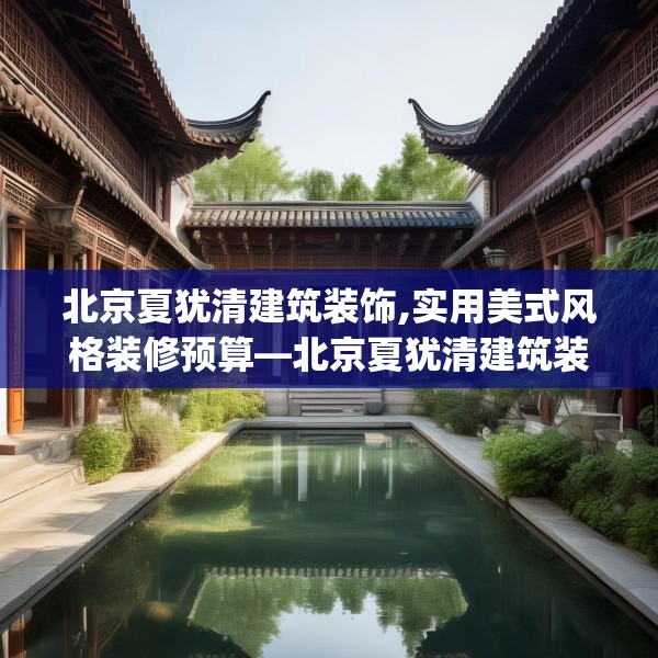 北京夏犹清建筑装饰,实用美式风格装修预算—北京夏犹清建筑装饰611.a487b488c491fgy.498bnbn