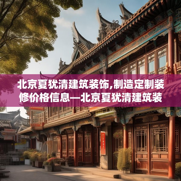 北京夏犹清建筑装饰,制造定制装修价格信息—北京夏犹清建筑装饰542.a418b419c422fgy.42976661