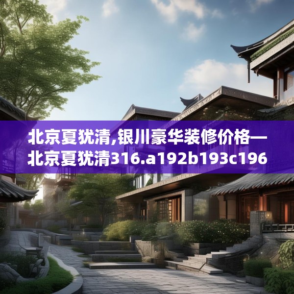 北京夏犹清,银川豪华装修价格—北京夏犹清316.a192b193c196fgy.203sdA