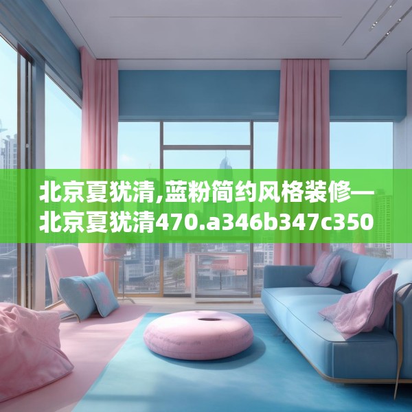 北京夏犹清,蓝粉简约风格装修—北京夏犹清470.a346b347c350fgy.35776665