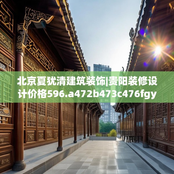 北京夏犹清建筑装饰|贵阳装修设计价格596.a472b473c476fgy.48376658