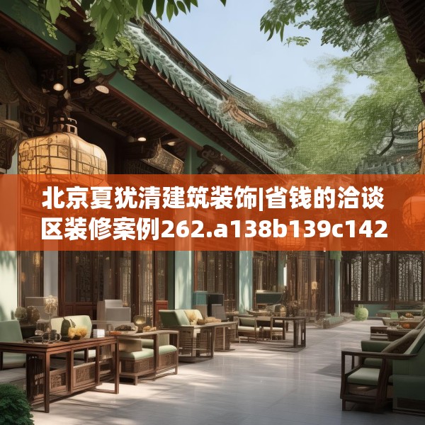 北京夏犹清建筑装饰|省钱的洽谈区装修案例262.a138b139c142fgy.149sdA