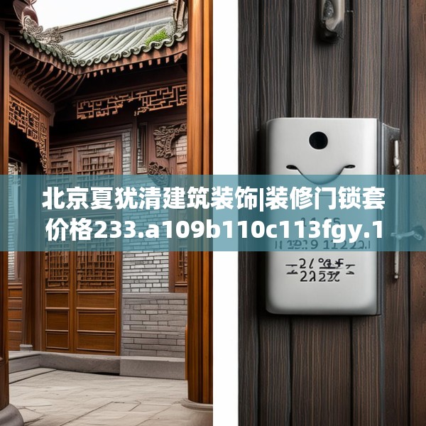 北京夏犹清建筑装饰|装修门锁套价格233.a109b110c113fgy.120bnbn