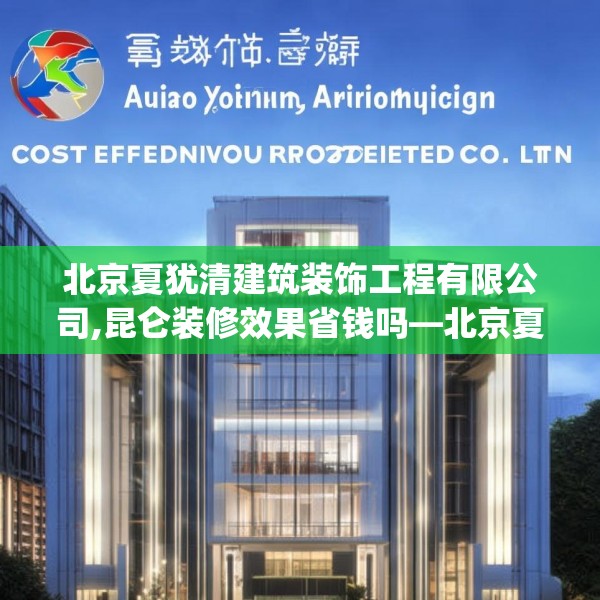 北京夏犹清建筑装饰工程有限公司,昆仑装修效果省钱吗—北京夏犹清建筑装饰工程有限公司289.a165b166c169fgy.176jhhj