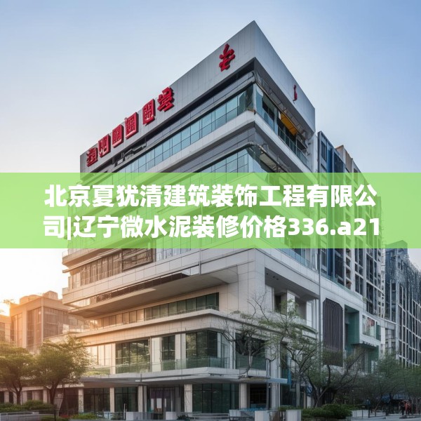 北京夏犹清建筑装饰工程有限公司|辽宁微水泥装修价格336.a212b213c216fgy.223lkjl