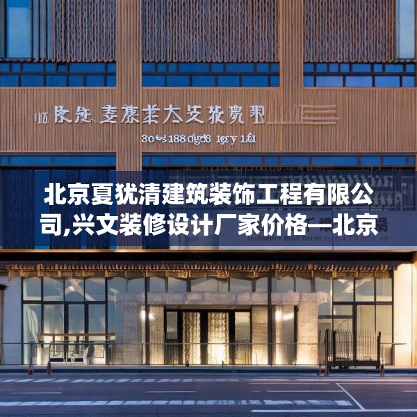 北京夏犹清建筑装饰工程有限公司,兴文装修设计厂家价格—北京夏犹清建筑装饰工程有限公司308.a184b185c188fgy.19576674