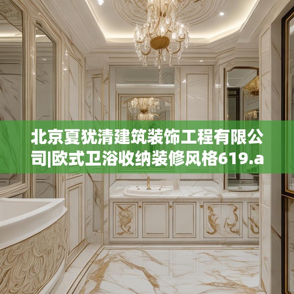 北京夏犹清建筑装饰工程有限公司|欧式卫浴收纳装修风格619.a495b496c499fgy.506fdsfds