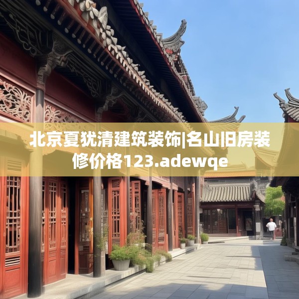 北京夏犹清建筑装饰|名山旧房装修价格123.adewqe