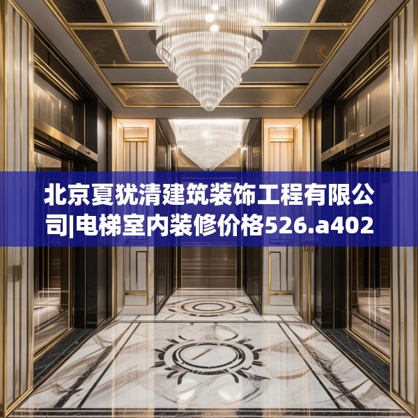 北京夏犹清建筑装饰工程有限公司|电梯室内装修价格526.a402b403c406fgy.413htyj
