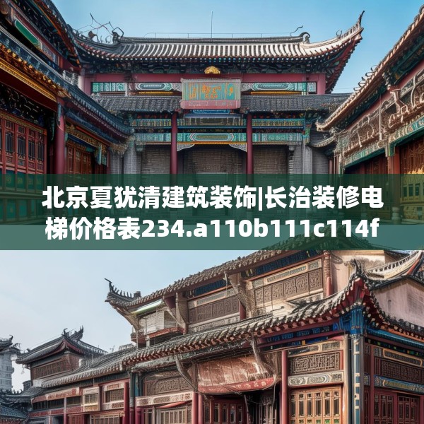 北京夏犹清建筑装饰|长治装修电梯价格表234.a110b111c114fgy.121nbn
