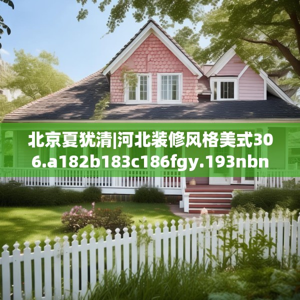 北京夏犹清|河北装修风格美式306.a182b183c186fgy.193nbn