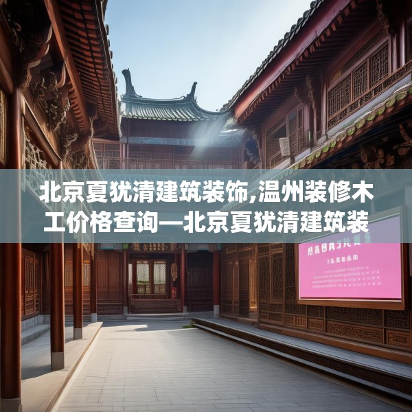 北京夏犹清建筑装饰,温州装修木工价格查询—北京夏犹清建筑装饰346.a222b223c226fgy.233htyj