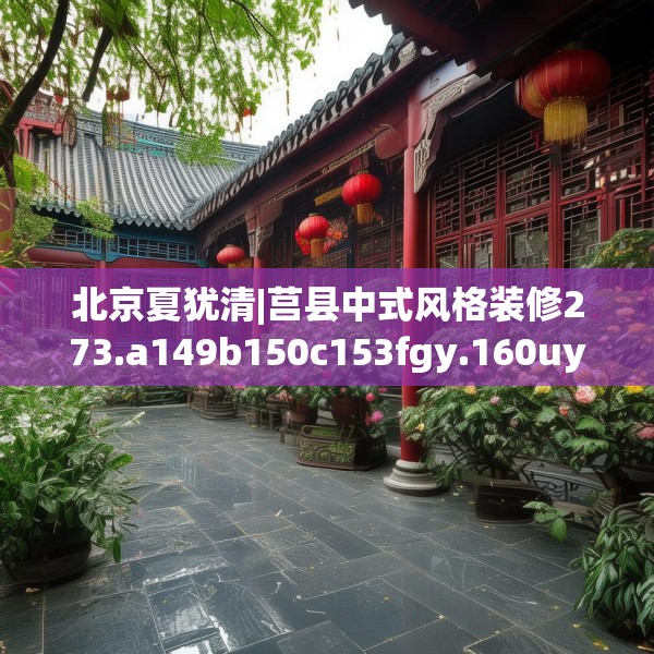 北京夏犹清|莒县中式风格装修273.a149b150c153fgy.160uyk