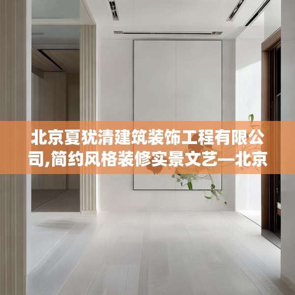 北京夏犹清建筑装饰工程有限公司,简约风格装修实景文艺—北京夏犹清建筑装饰工程有限公司194.a70b71c74fgy.81xczxv