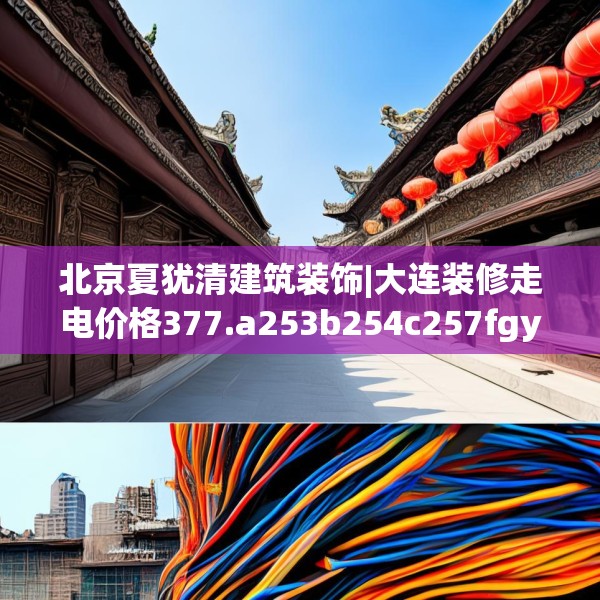 北京夏犹清建筑装饰|大连装修走电价格377.a253b254c257fgy.264bnbn